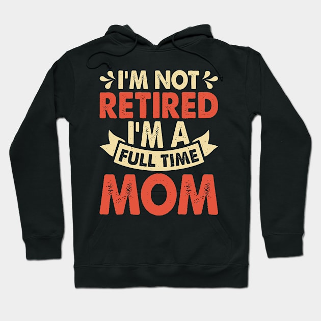 I'm Not Retired I'm A Full Time Mom T Shirt For Women Hoodie by Pretr=ty